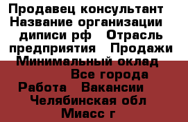 Продавец-консультант › Название организации ­ диписи.рф › Отрасль предприятия ­ Продажи › Минимальный оклад ­ 70 000 - Все города Работа » Вакансии   . Челябинская обл.,Миасс г.